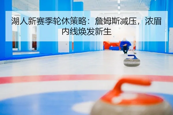 湖人新赛季轮休策略：詹姆斯减压，浓眉内线焕发新生